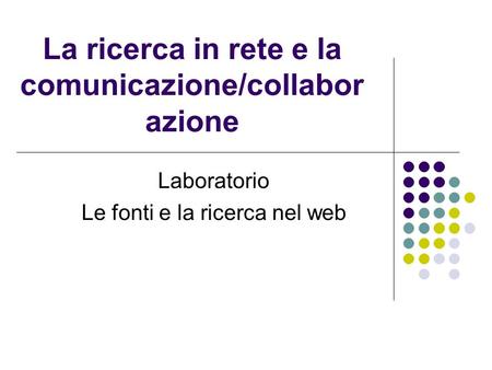 La ricerca in rete e la comunicazione/collabor azione Laboratorio Le fonti e la ricerca nel web.