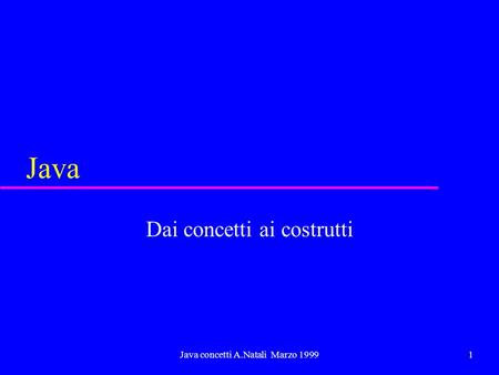 Java concetti A.Natali Marzo 19991 Java Dai concetti ai costrutti.