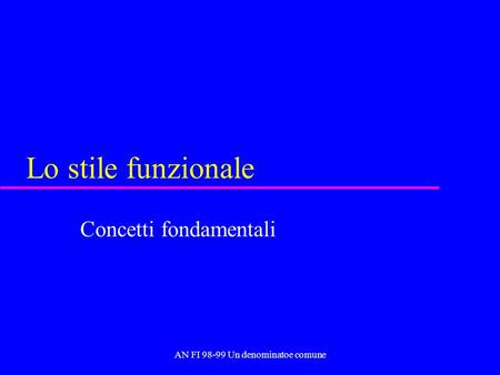 AN FI 98-99 Un denominatoe comune Lo stile funzionale Concetti fondamentali.