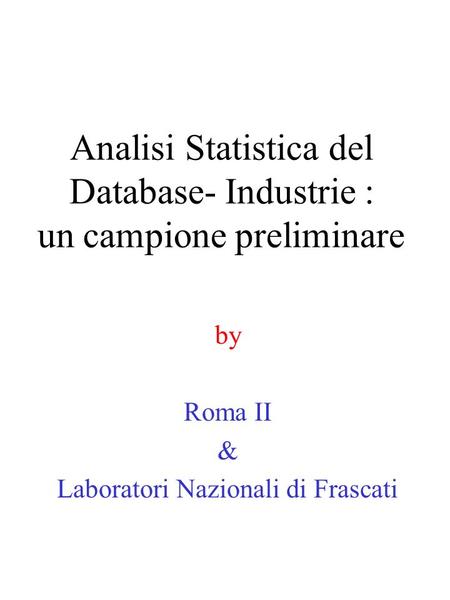 Analisi Statistica del Database- Industrie : un campione preliminare by Roma II & Laboratori Nazionali di Frascati.