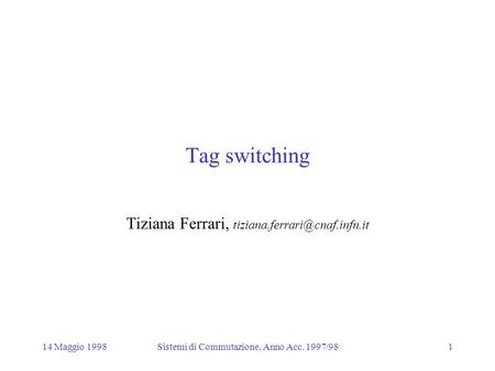 14 Maggio 1998Sistemi di Commutazione, Anno Acc. 1997/981 Tag switching Tiziana Ferrari,