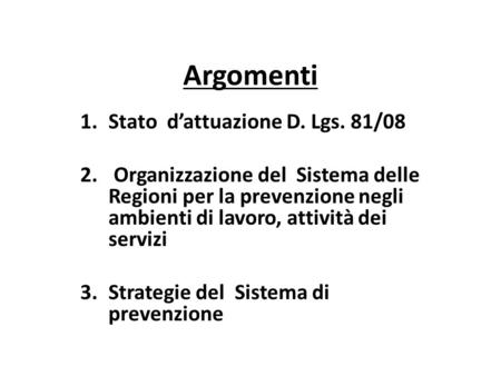 Argomenti 1.Stato dattuazione D. Lgs. 81/08 2. Organizzazione del Sistema delle Regioni per la prevenzione negli ambienti di lavoro, attività dei servizi.