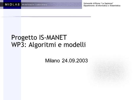 Università di Roma La Sapienza Dipartimento di Informatica e Sistemistica Progetto IS-MANET WP3: Algoritmi e modelli Milano 24.09.2003.