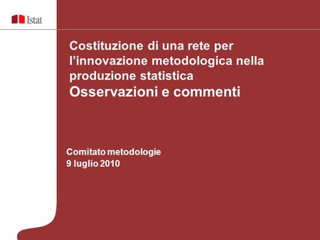 Comitato metodologie 9 luglio 2010 Costituzione di una rete per linnovazione metodologica nella produzione statistica Osservazioni e commenti.