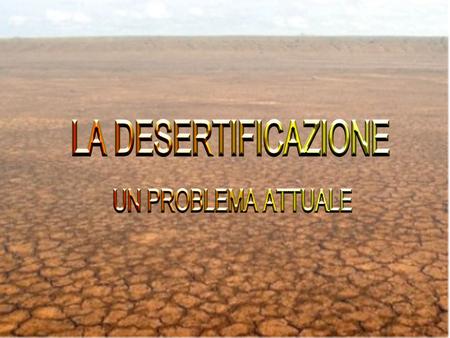 La desertificazione si ha quando zone non desertiche diventano desertiche.