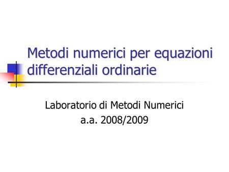 Metodi numerici per equazioni differenziali ordinarie Laboratorio di Metodi Numerici a.a. 2008/2009.