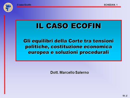 IL CASO ECOFIN Gli equilibri della Corte tra tensioni politiche, costituzione economica europea e soluzioni procedurali Dott. Marcello Salerno.