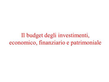 Il budget degli investimenti, economico, finanziario e patrimoniale