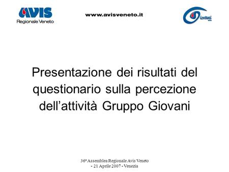 36ª Assemblea Regionale Avis Veneto - 21 Aprile 2007 - Venezia Presentazione dei risultati del questionario sulla percezione dellattività Gruppo Giovani.