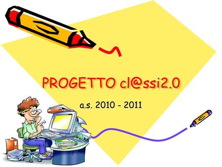 PROGETTO cl@ssi2.0 a.s. 2010 - 2011.