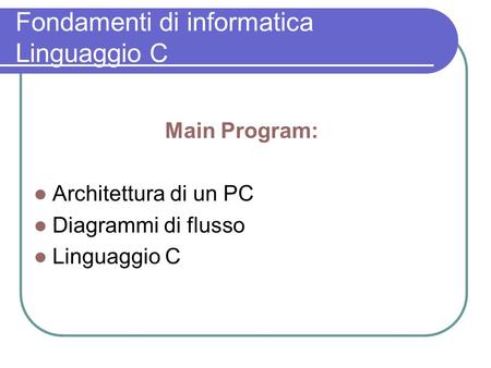 Fondamenti di informatica Linguaggio C Main Program: Architettura di un PC Diagrammi di flusso Linguaggio C.