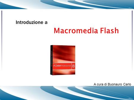 Introduzione a Macromedia Flash A cura di Buonauro Carlo.