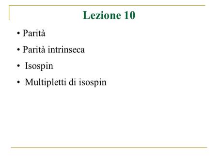 Lezione 10 Parità Parità intrinseca Isospin Multipletti di isospin.