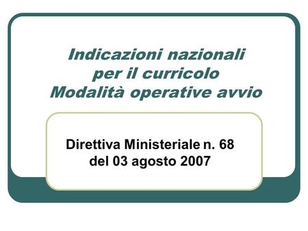 Indicazioni nazionali per il curricolo Modalità operative avvio Direttiva Ministeriale n. 68 del 03 agosto 2007.
