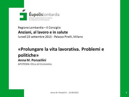 1 «Prolungare la vita lavorativa. Problemi e politiche» Anna M. Ponzellini APOTEMA Etica ed Economia Regione Lombardia – Il Consiglio Anziani, al lavoro.