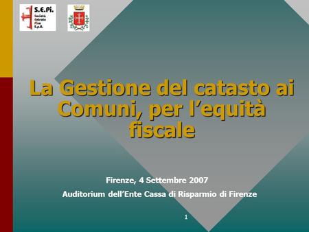1 La Gestione del catasto ai Comuni, per lequità fiscale Firenze, 4 Settembre 2007 Auditorium dellEnte Cassa di Risparmio di Firenze.