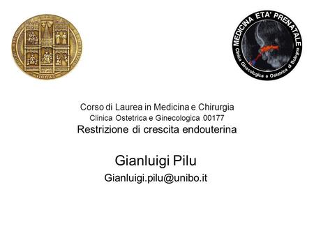 Gianluigi Pilu Gianluigi.pilu@unibo.it Corso di Laurea in Medicina e Chirurgia Clinica Ostetrica e Ginecologica 00177 Restrizione di crescita endouterina.