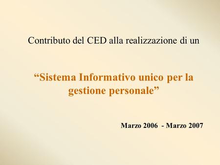 Contributo del CED alla realizzazione di un Sistema Informativo unico per la gestione personale Marzo 2006 - Marzo 2007.