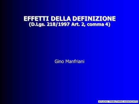 EFFETTI DELLA DEFINIZIONE (D.Lgs. 218/1997 Art. 2, comma 4) EFFETTI DELLA DEFINIZIONE (D.Lgs. 218/1997 Art. 2, comma 4) Gino Manfriani.