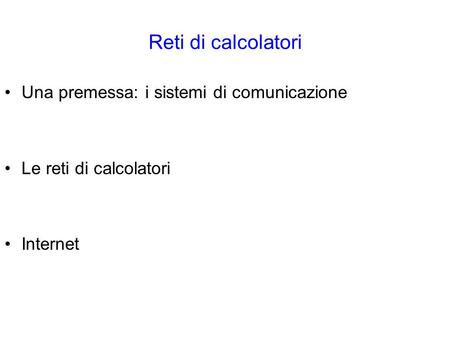 Reti di calcolatori Una premessa: i sistemi di comunicazione Le reti di calcolatori Internet.