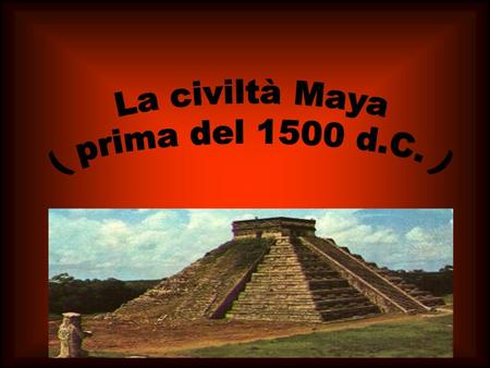 La civiltà Maya ( prima del 1500 d.C. ).