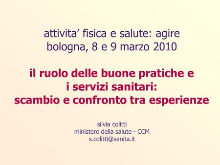 Attivita fisica e salute: agire bologna, 8 e 9 marzo 2010 il ruolo delle buone pratiche e i servizi sanitari: scambio e confronto tra esperienze silvia.