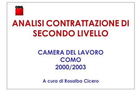 ANALISI CONTRATTAZIONE DI SECONDO LIVELLO CAMERA DEL LAVORO COMO 2000/2003 A cura di Rosalba Cicero.