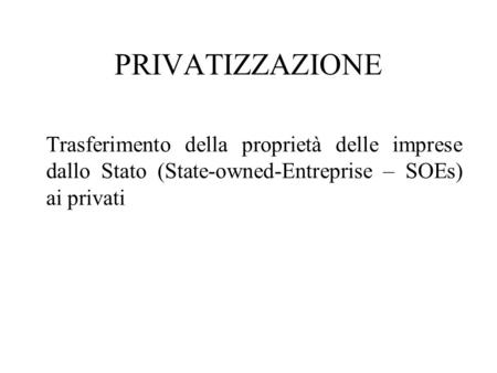 PRIVATIZZAZIONE Trasferimento della proprietà delle imprese dallo Stato (State-owned-Entreprise – SOEs) ai privati.