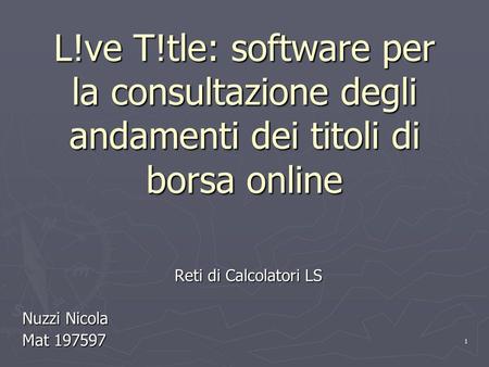 1 L!ve T!tle: software per la consultazione degli andamenti dei titoli di borsa online Reti di Calcolatori LS Nuzzi Nicola Mat 197597.