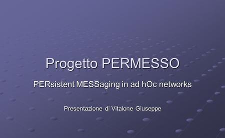 Progetto PERMESSO PERsistent MESSaging in ad hOc networks Presentazione di Vitalone Giuseppe.
