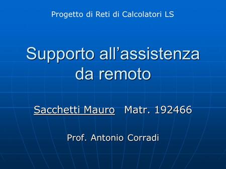 Supporto allassistenza da remoto Sacchetti MauroMatr. 192466 Prof. Antonio Corradi Progetto di Reti di Calcolatori LS.