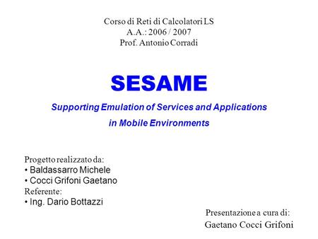 Corso di Reti di Calcolatori LS A.A.: 2006 / 2007 Prof. Antonio Corradi SESAME Supporting Emulation of Services and Applications in Mobile Environments.