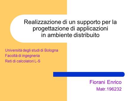 Realizzazione di un supporto per la progettazione di applicazioni in ambiente distribuito Fiorani Enrico Matr.196232 Università degli studi di Bologna.