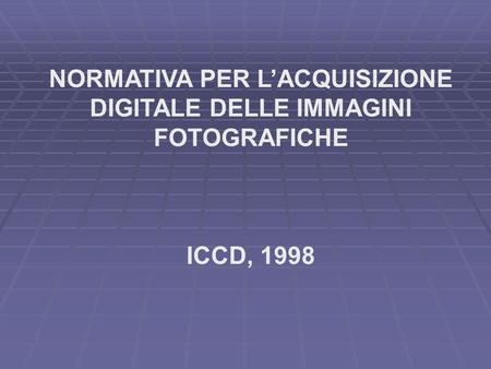 NORMATIVA PER LACQUISIZIONE DIGITALE DELLE IMMAGINI FOTOGRAFICHE ICCD, 1998.
