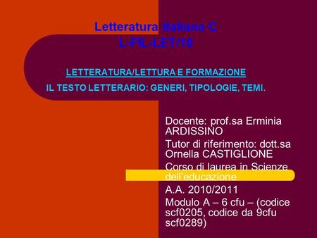 Letteratura italiana C L-FIL-LET/10 LETTERATURA/LETTURA E FORMAZIONE IL TESTO LETTERARIO: GENERI, TIPOLOGIE, TEMI. Docente: prof.sa Erminia ARDISSINO.