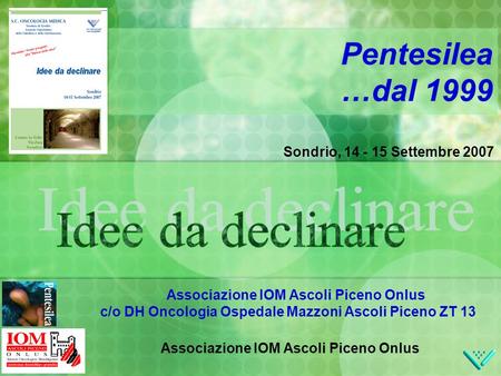 Sondrio, 14 - 15 Settembre 2007 Pentesilea …dal 1999 Associazione IOM Ascoli Piceno Onlus c/o DH Oncologia Ospedale Mazzoni Ascoli Piceno ZT 13 Associazione.