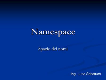 Namespace Spazio dei nomi Ing. Luca Sabatucci. Scopo I Namespace servono a: I Namespace servono a: distinguere tra elementi e attributi con lo stesso.