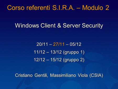 Corso referenti S.I.R.A. – Modulo 2 Windows Client & Server Security 20/11 – 27/11 – 05/12 11/12 – 13/12 (gruppo 1) 12/12 – 15/12 (gruppo 2) Cristiano.
