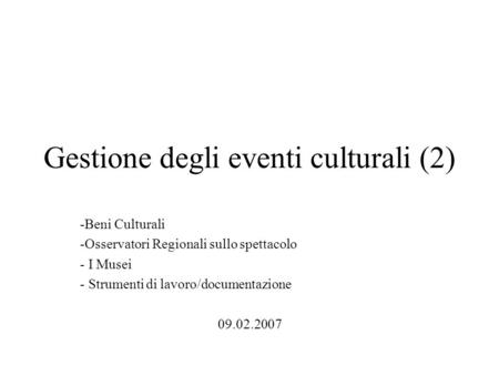 Gestione degli eventi culturali (2) -Beni Culturali -Osservatori Regionali sullo spettacolo - I Musei - Strumenti di lavoro/documentazione 09.02.2007.