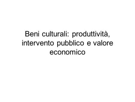 Beni culturali: produttività, intervento pubblico e valore economico.
