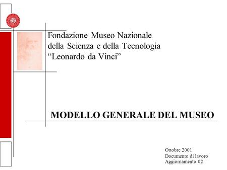 Fondazione Museo Nazionale della Scienza e della Tecnologia Leonardo da Vinci MODELLO GENERALE DEL MUSEO Ottobre 2001 Documento di lavoro Aggiornamento.