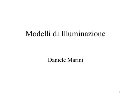 1 Modelli di Illuminazione Daniele Marini. 2 Obiettivo Visualizzare scene cercando di simulare al meglio la realtà Interazione luce-materiali –Modellare.