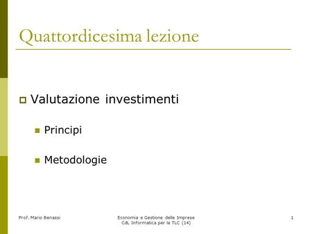 Prof. Mario BenassiEconomia e Gestione delle Imprese CdL Informatica per le TLC (14) 1 Quattordicesima lezione Valutazione investimenti Principi Metodologie.
