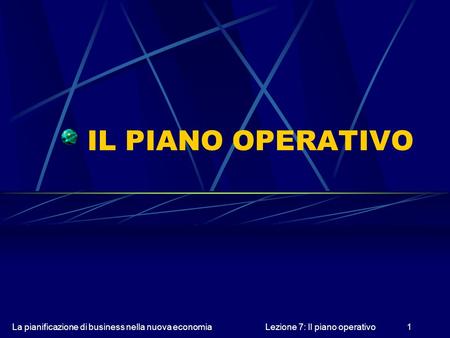 La pianificazione di business nella nuova economiaLezione 7: Il piano operativo1 IL PIANO OPERATIVO.