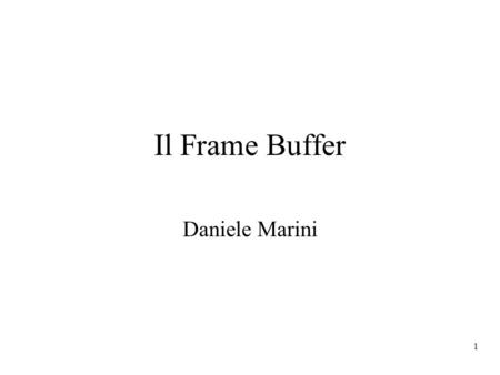 1 Il Frame Buffer Daniele Marini. 2 Cosè Una memoria dedicata alla registrazione temporanea di una immagine Dimensioni tipiche: –640x480 x 8 bit –1024x1024.