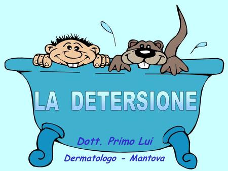 LA DETERSIONE Dott. Primo Lui Dermatologo - Mantova.