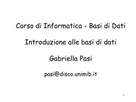 Corso di Informatica - Basi di Dati Introduzione alle basi di dati Gabriella Pasi pasi@disco.unimib.it.