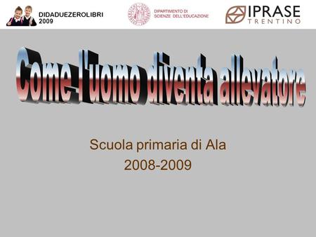 Scuola primaria di Ala 2008-2009 Come l'uomo diventa allevatore Scuola primaria di Ala 2008-2009.