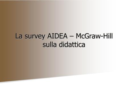 La survey AIDEA – McGraw-Hill sulla didattica. Finalità dellindagine AIDEA ha svolto, in collaborazione con la casa editrice McGraw-Hill, unindagine sulla.