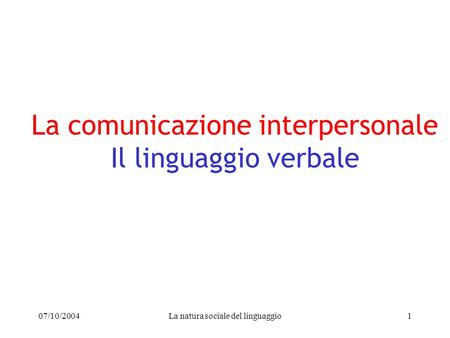 07/10/2004La natura sociale del linguaggio1 La comunicazione interpersonale Il linguaggio verbale.